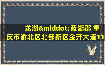 龙湖·蓝湖郡 重庆市渝北区北部新区金开大道1111号